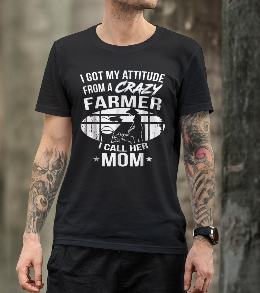 I Got My Attitude From A Crazy Farmer I Call Her Mom T-Shirt