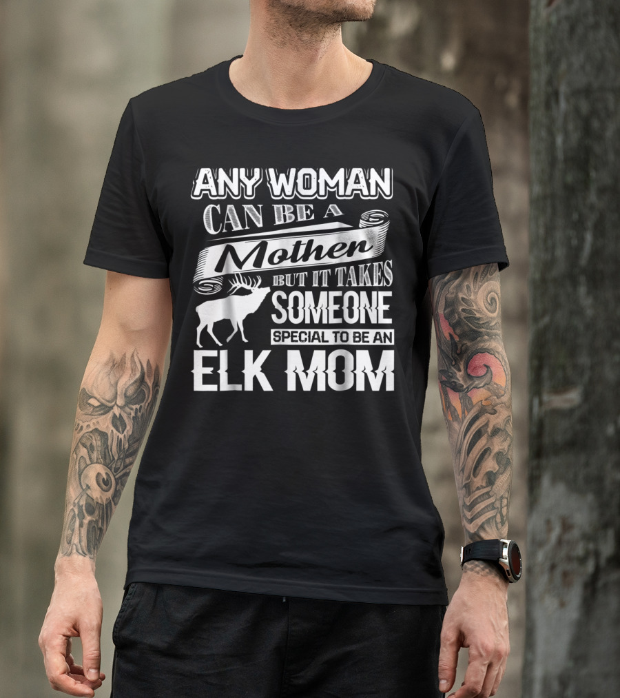 Any Woman Can Be A Mother But It Takes Someone Special To Be An Elk Mom T-Shirt