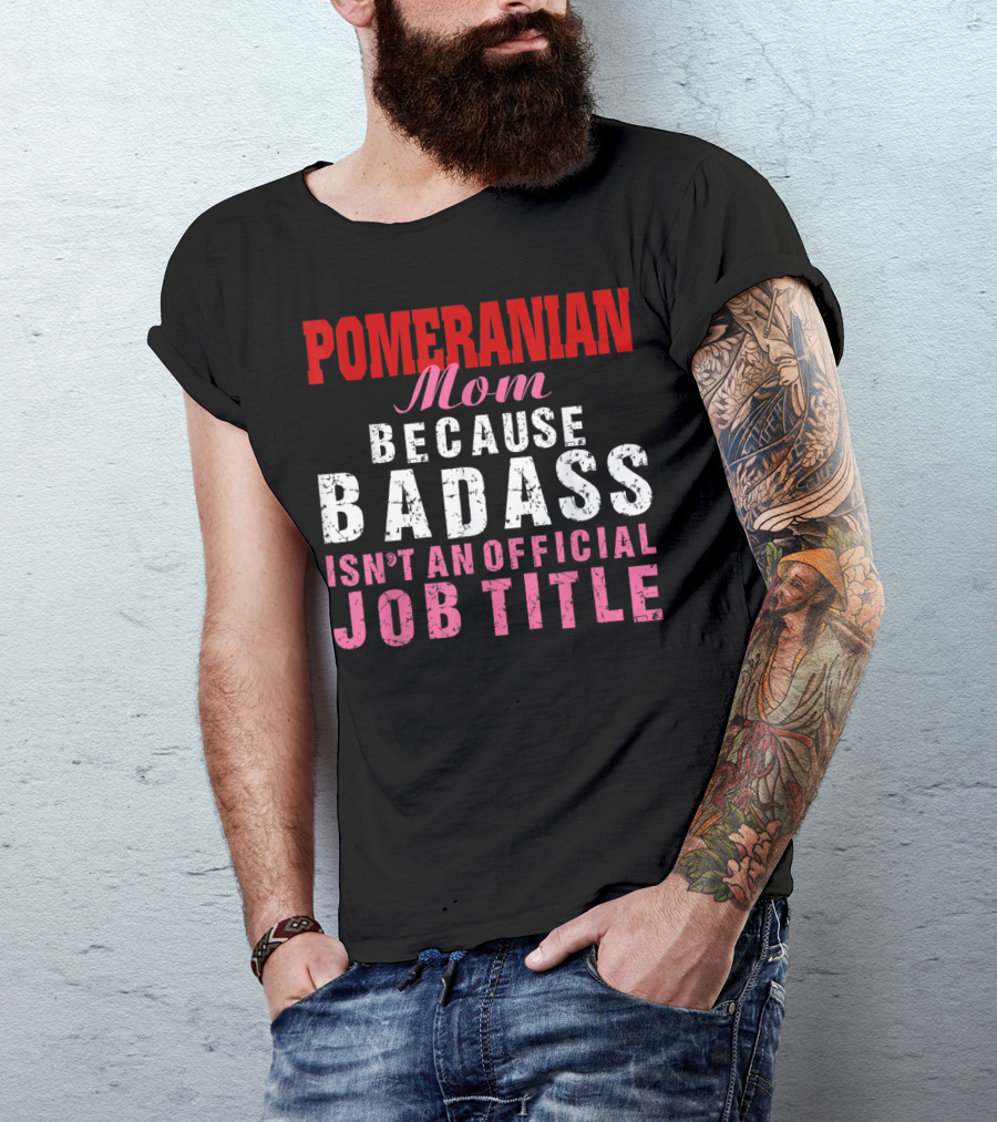 Pomeranian Mom Because Badass Isn't An Official Job Title T-Shirt