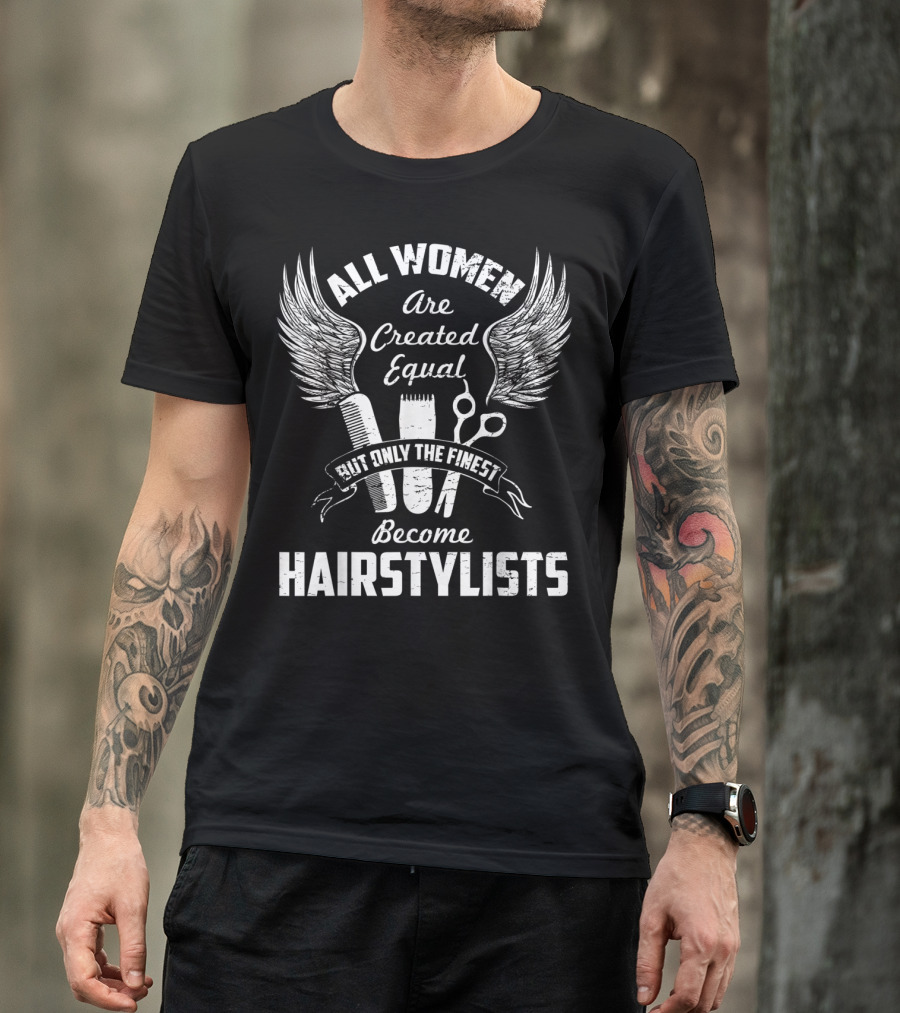 All Women Are Created Equal But Only The Finest Become Hairstylists T-Shirt