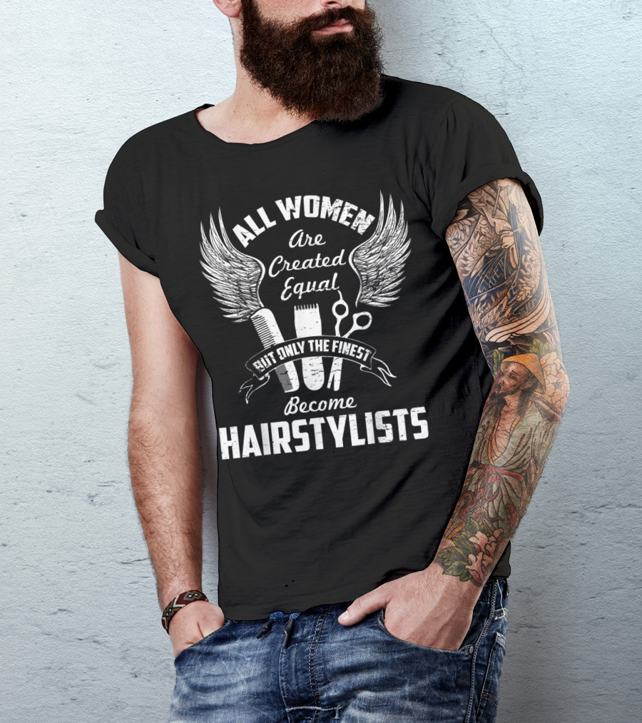 All Women Are Created Equal But Only The Finest Become Hairstylists T-Shirt