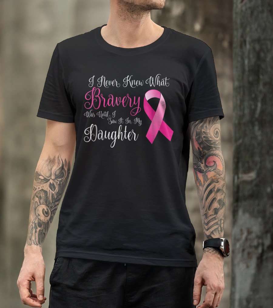 I Never Knew What Bravery Was Until I Saw It In My Daughter T-Shirt
