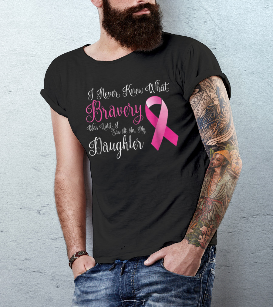 I Never Knew What Bravery Was Until I Saw It In My Daughter T-Shirt