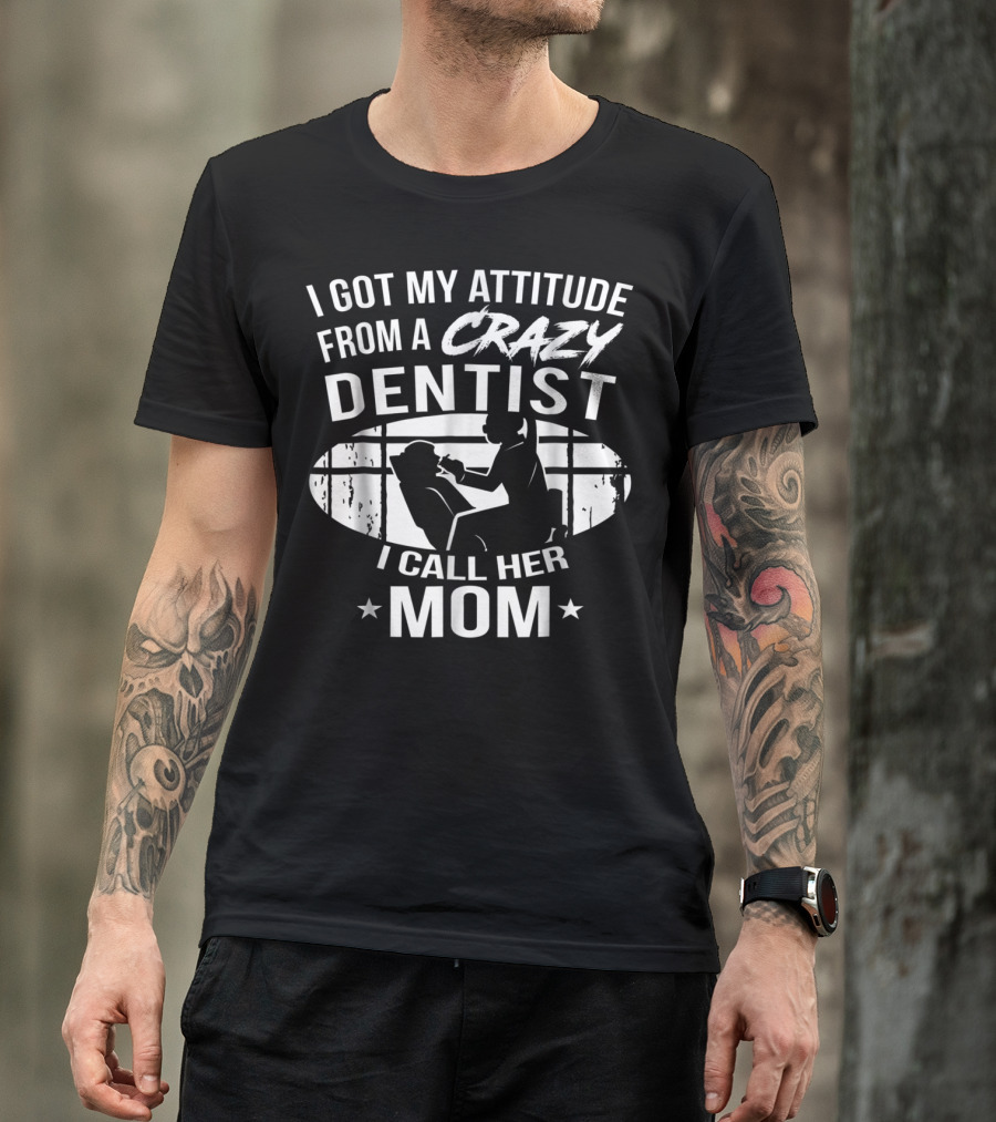 I Got My Attitude From A Crazy Dentist I Call Her Mom T-Shirt