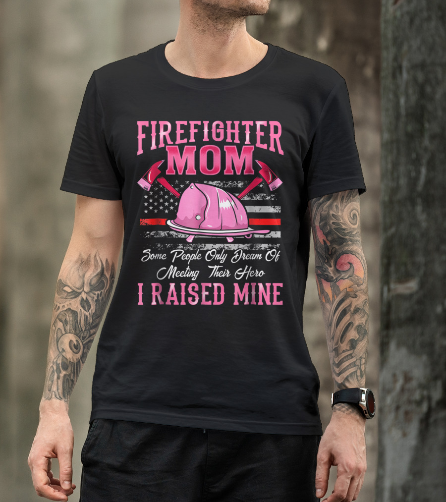 Firefighter Mom Hero I Raised Mine Some People Only Dream Of Meeting Their Hero Thin Red Line T-Shirt