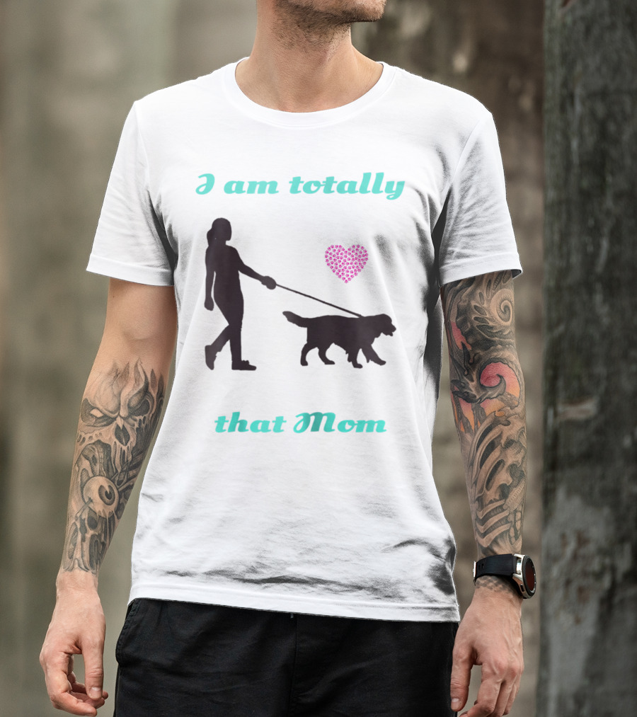 I Am Totally That Mom Walking Dog With Heart T-Shirt