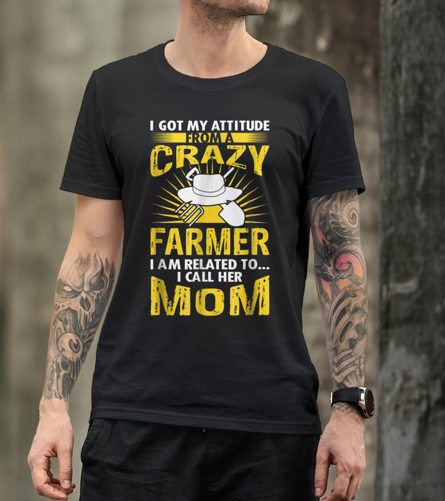 I Got My Attitude From A Crazy Farmer I Am Related To I Call Her Mom T-Shirt