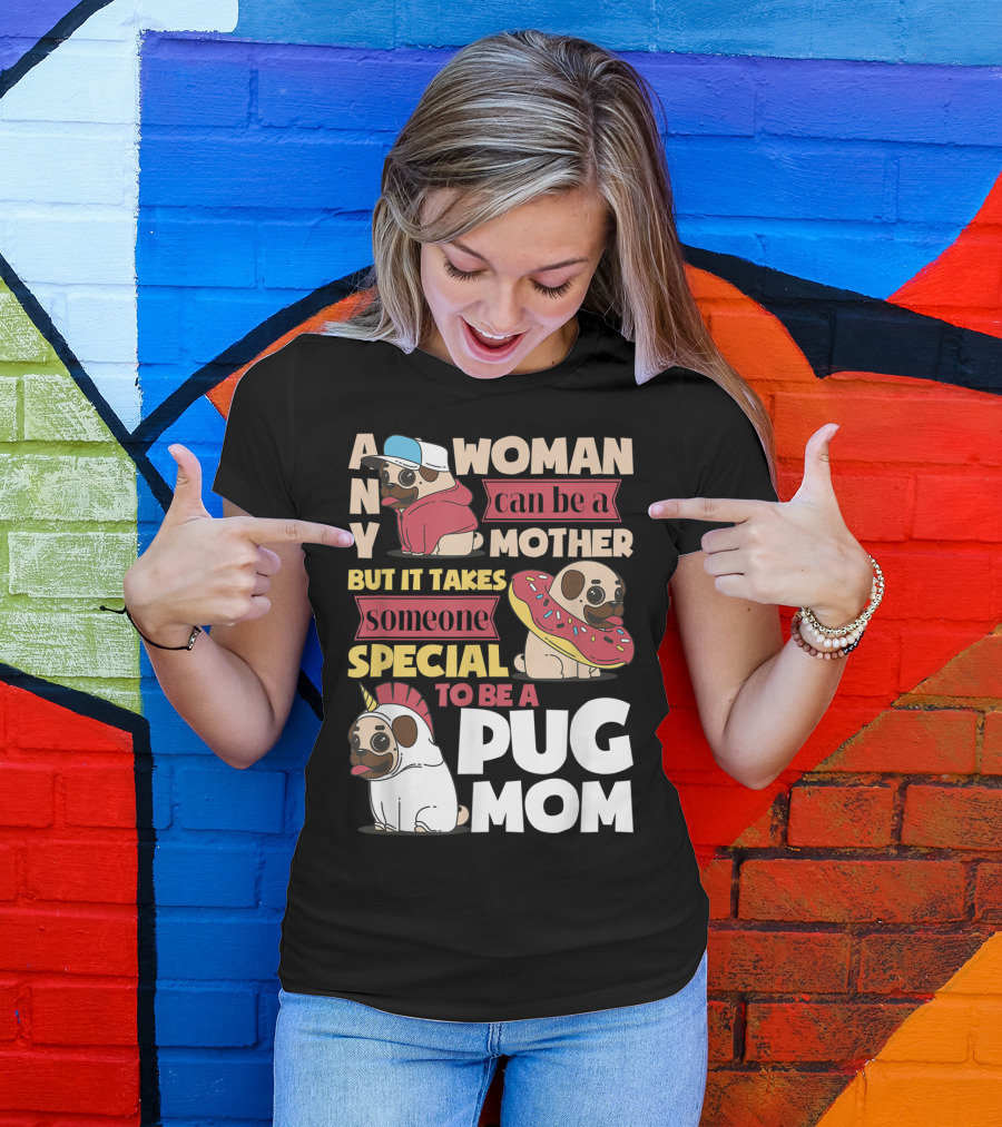 ANY WOMAN CAN BE A MOTHER BUT IT TAKES SOMEONE SPECIAL TO BE A PUG MOM T-Shirt