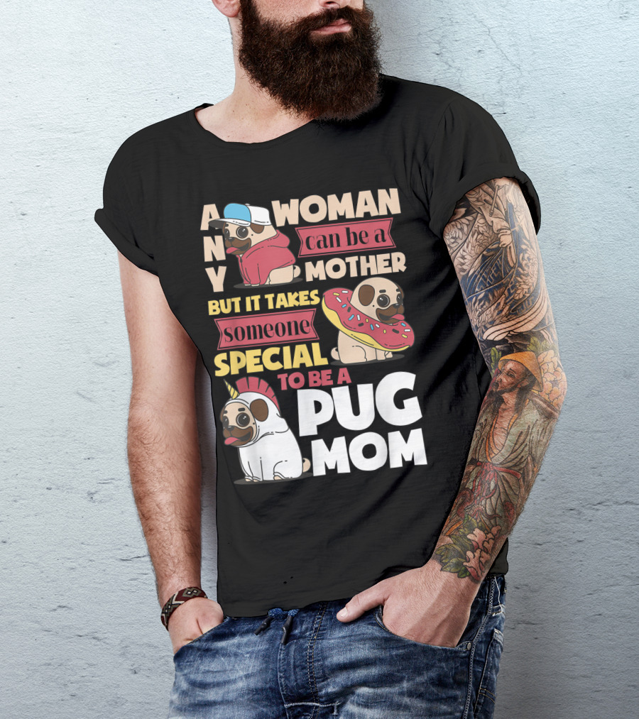 ANY WOMAN CAN BE A MOTHER BUT IT TAKES SOMEONE SPECIAL TO BE A PUG MOM T-Shirt