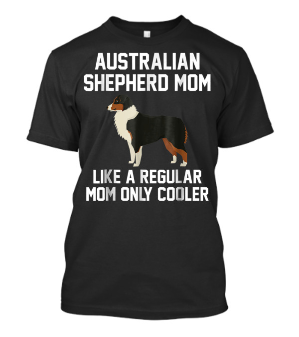 Australian Shepherd Mom Like A Regular Mom Only Cooler T-Shirt