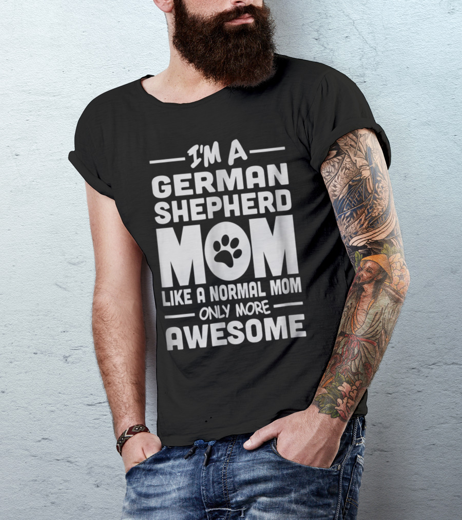 I'm A German Shepherd Mom Like A Normal Mom Only More Awesome T-Shirt