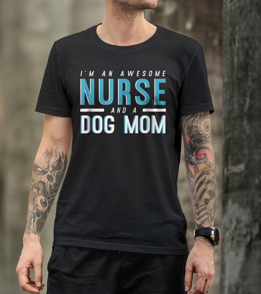 I'm An Awesome Nurse And A Dog Mom T-Shirt