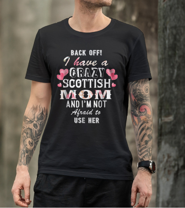 Back Off I Have A Crazy Scottish Mom And I'm Not Afraid To Use Her T-Shirt