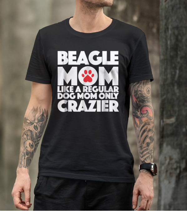 Beagle Mom Like A Regular Dog Mom Only Crazier T-Shirt