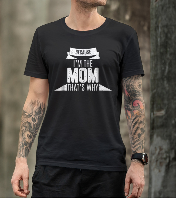 Because I'm The Mom That's Why T-Shirt