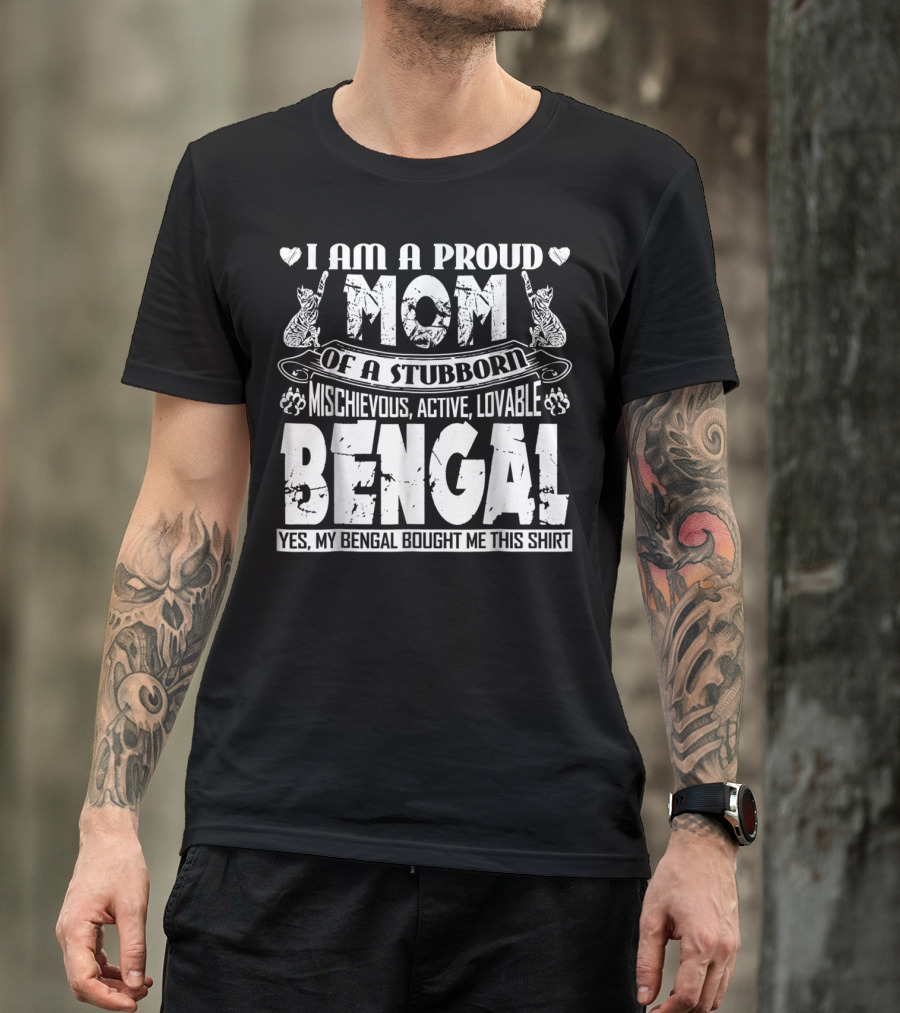 I Am A Proud Mom Of A Stubborn Mischievous Active Lovable Bengal Yes My Bengal Bought Me This T-Shirt