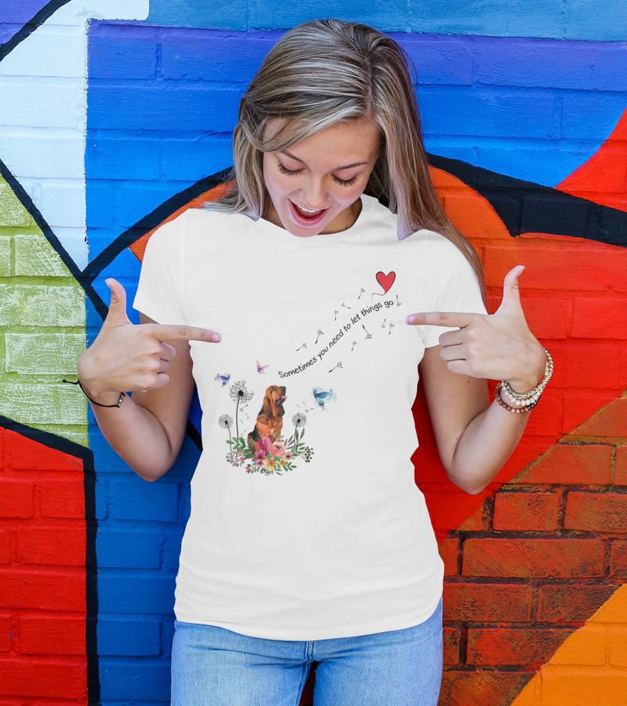 Bloodhound Dog Sometimes You Need To Let Things Go F68 T-Shirt