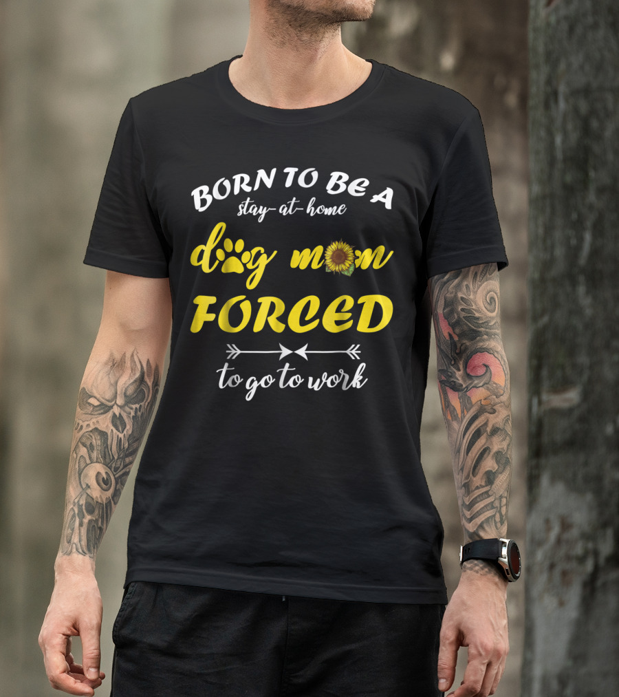 Born To Be A Stay-At-Home Dog Mom Flower Paw Print Forced To Go To Work T-Shirt