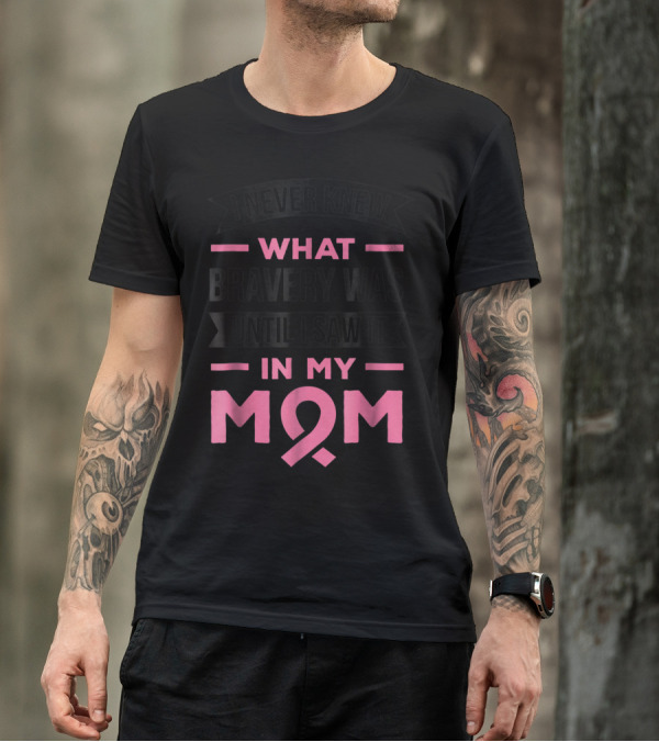 I Never Knew What Bravery Was Until I Saw It In My Mom Breast Cancer Awareness T-Shirt