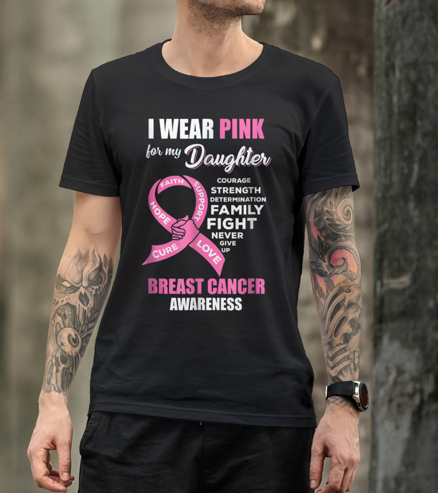 I Wear Pink For My Daughter Breast Cancer Awareness Faith Hope Support Courage Family Fight Love T-Shirt