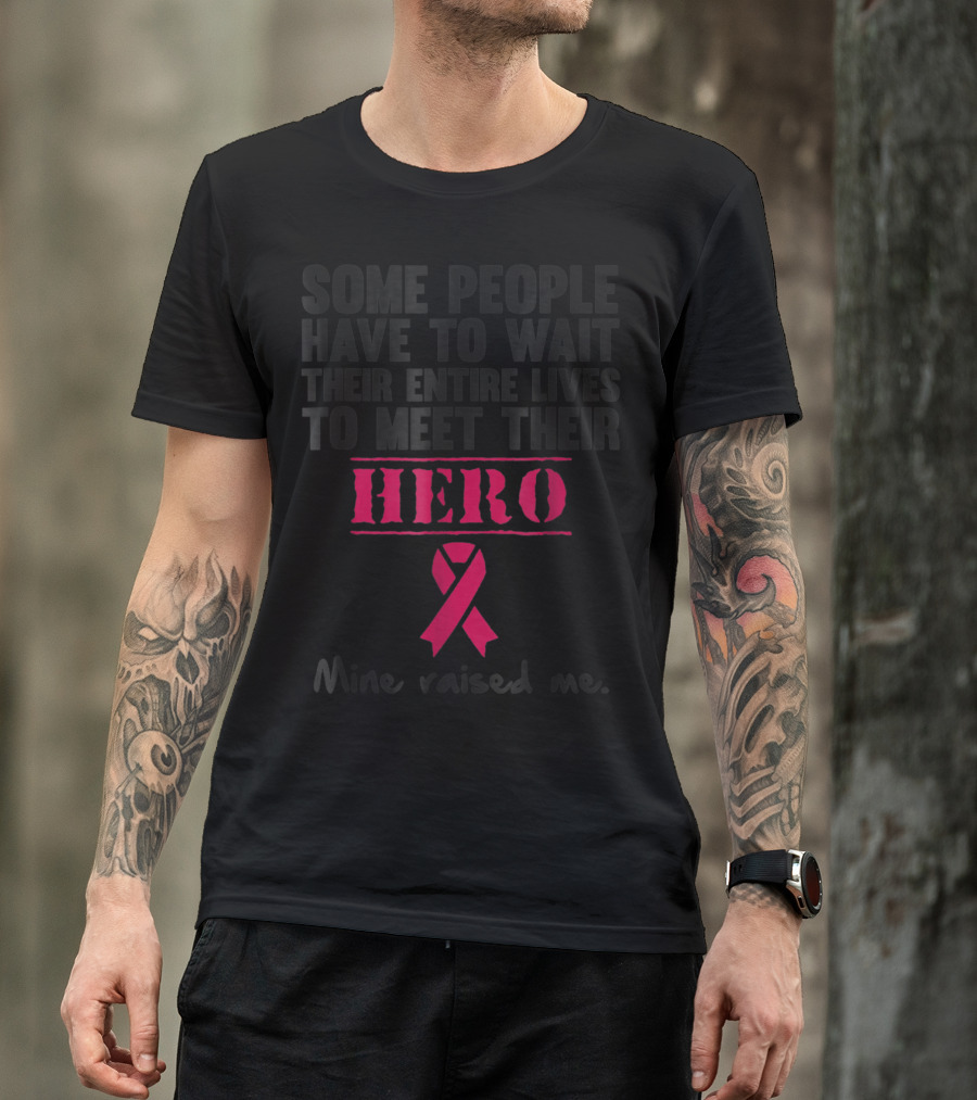 Some People Wait Their Entire Lives To Meet Their Hero Mine Raised Me Breast Cancer Pink T-Shirt