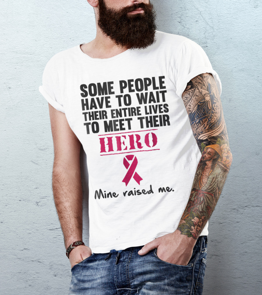 Some People Wait Their Entire Lives To Meet Their Hero Mine Raised Me Breast Cancer Pink T-Shirt