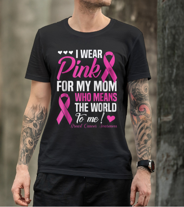 I Wear Pink For My Mom Who Means The World To Me Breast Cancer Awareness T-Shirt