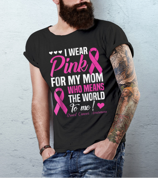I Wear Pink For My Mom Who Means The World To Me Breast Cancer Awareness T-Shirt