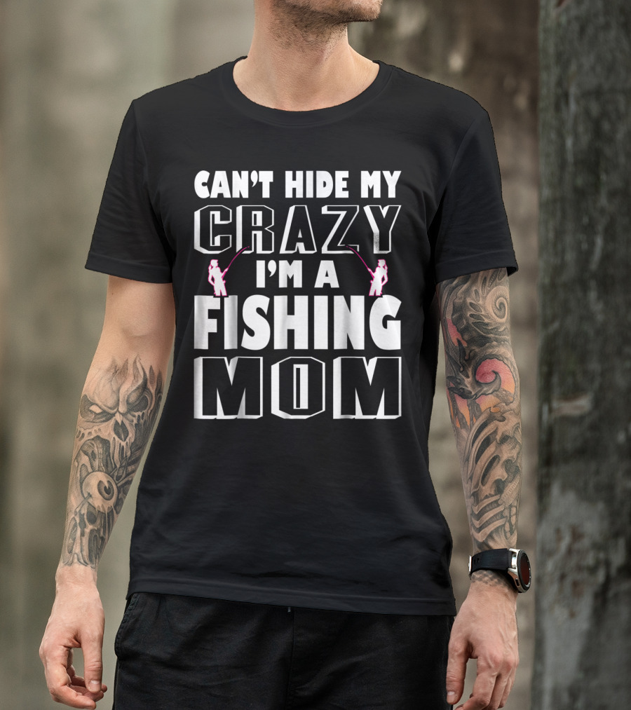 Can't Hide My Crazy I'm A Fishing Mom T-Shirt