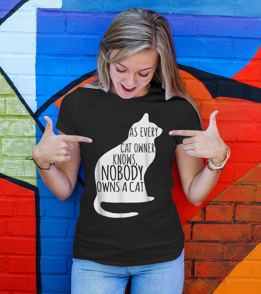 As Every Cat Owner Knows Nobody Owns A Cat T-Shirt
