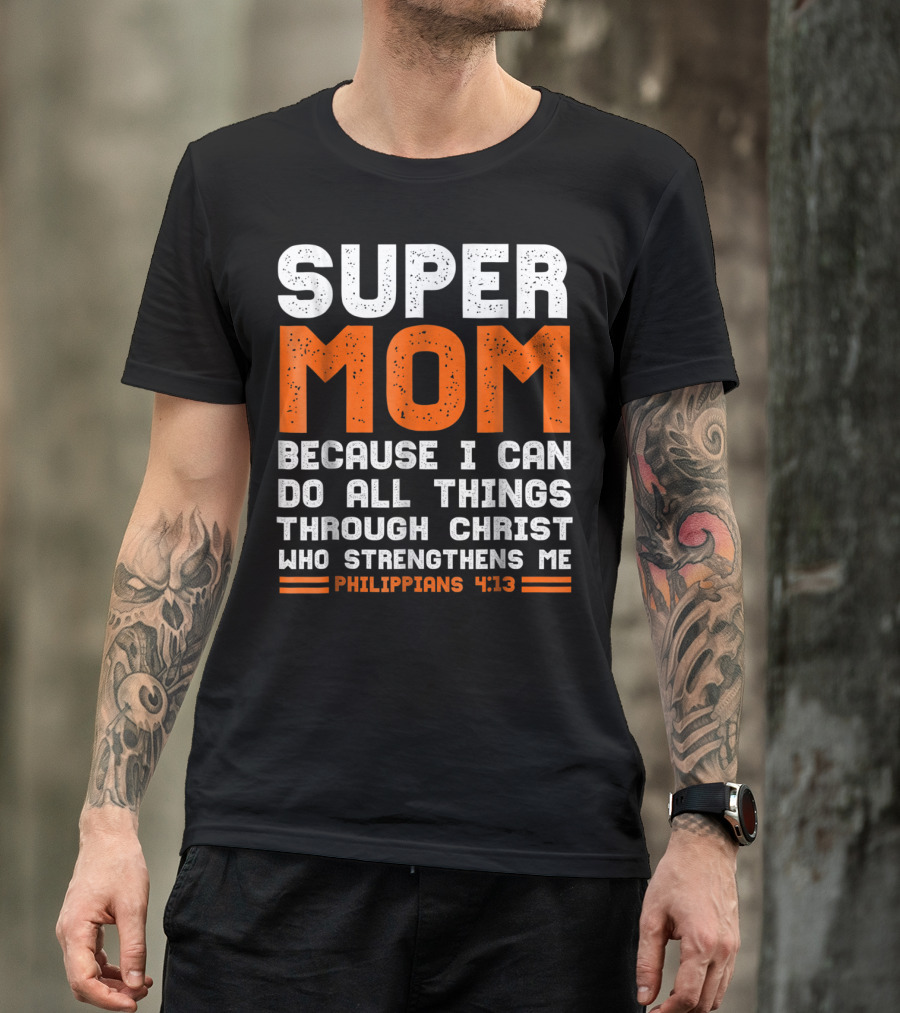 Super Mom Because I Can Do All Things Through Christ Who Strengthens Me Philippians 4:13 T-Shirt