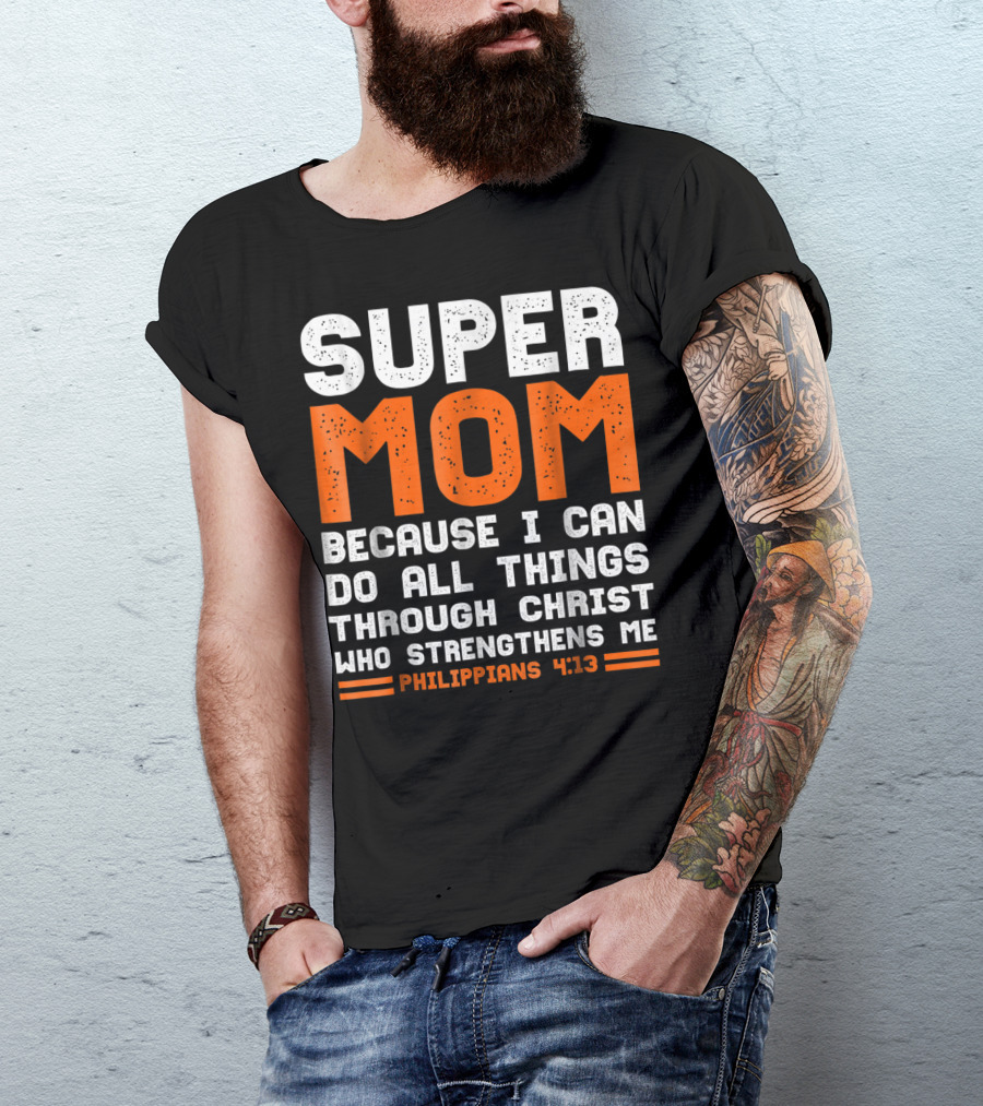 Super Mom Because I Can Do All Things Through Christ Who Strengthens Me Philippians 4:13 T-Shirt