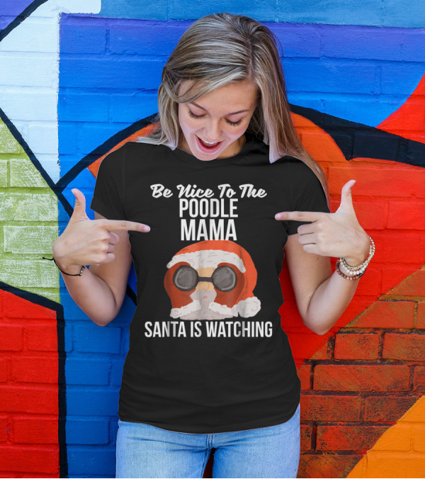 Be Nice To The Poodle Mama Santa Is Watching T-Shirt