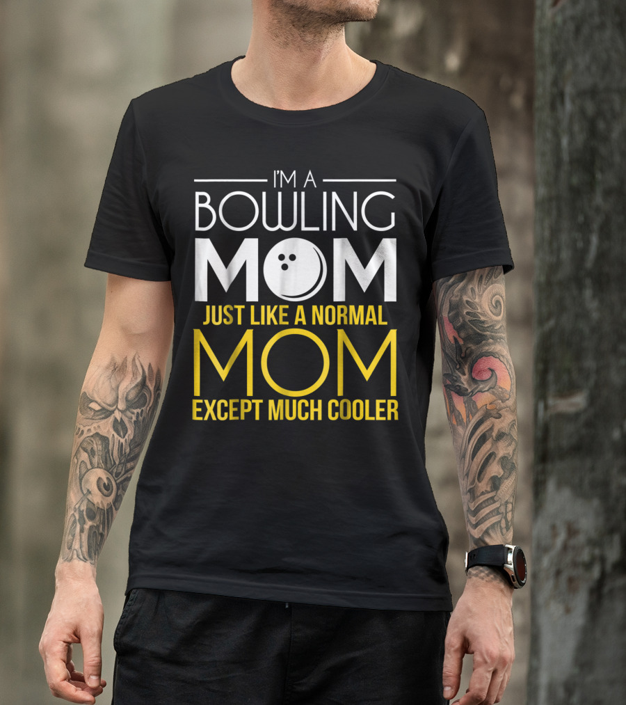 I'm A Bowling Mom Just Like A Normal Mom Except Much Cooler T-Shirt