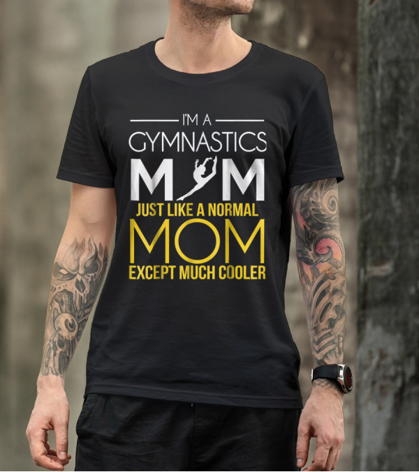 I'm A Gymnastics Mom Just Like A Normal Mom Except Much Cooler T-Shirt