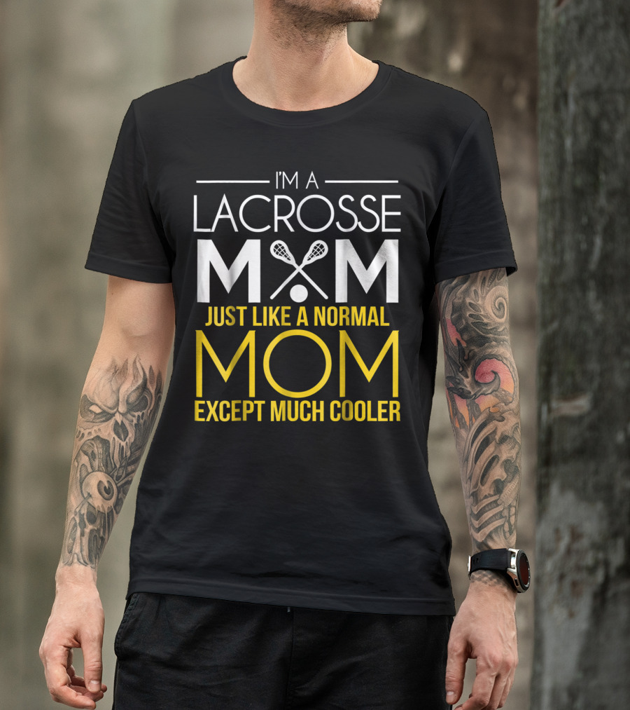 I'm A Lacrosse Mom Just Like A Normal Mom Except Much Cooler T-Shirt