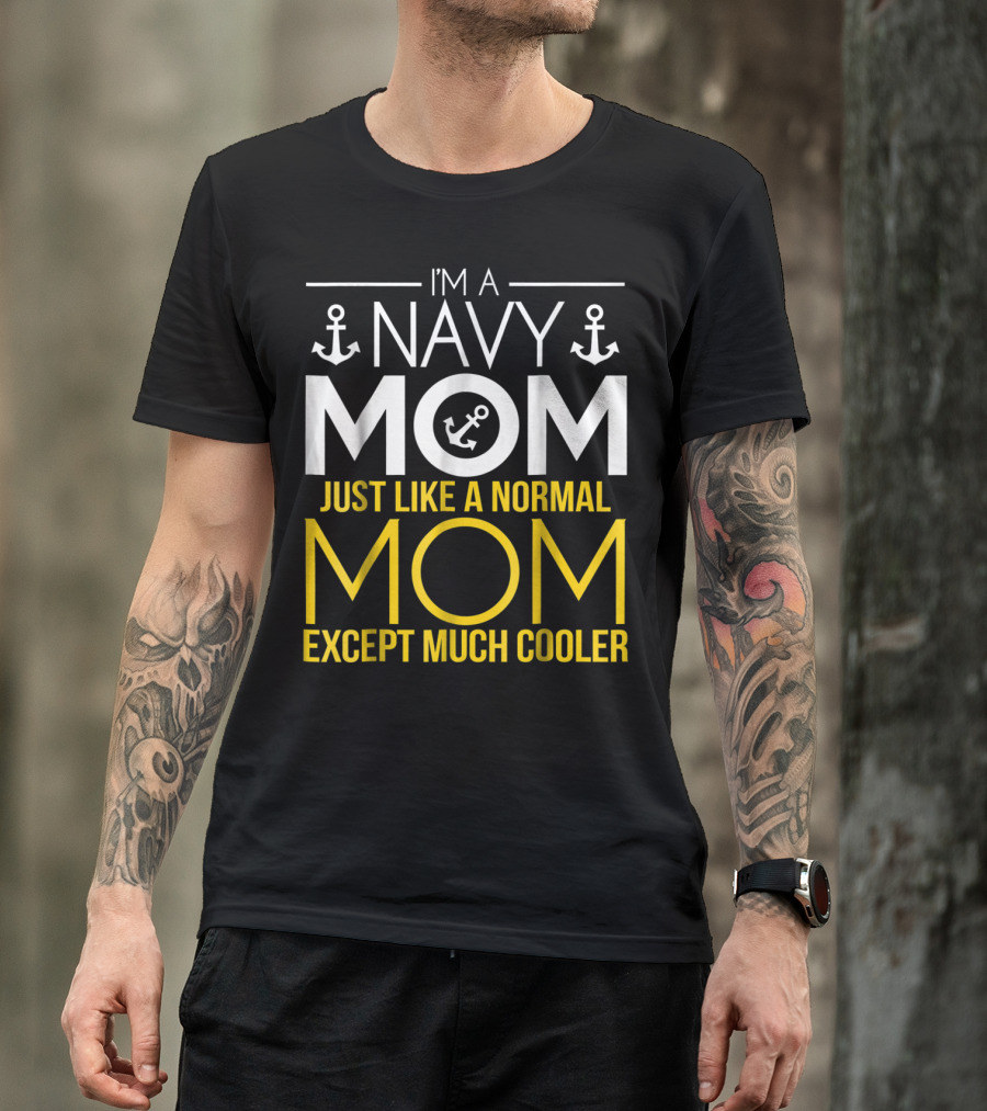 I'M A NAVY MOM JUST LIKE A NORMAL MOM EXCEPT MUCH COOLER T-Shirt