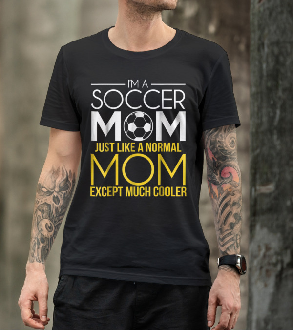 I'm A Soccer Mom Just Like A Normal Mom Except Much Cooler T-Shirt