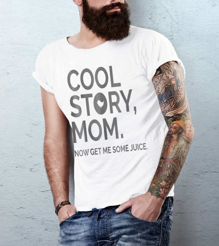 COOL STORY MOM NOW GET ME SOME JUICE T-Shirt