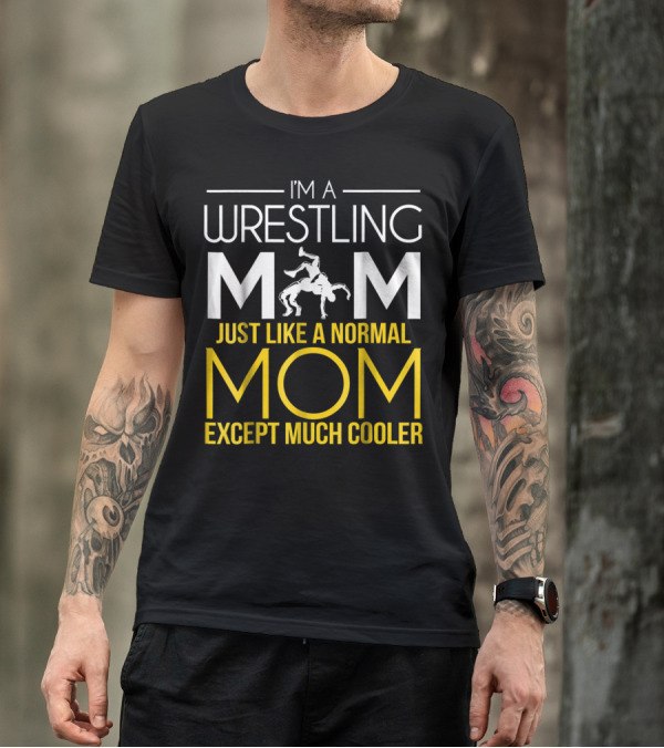 I'm A Wrestling Mom Just Like A Normal Mom Except Much Cooler T-Shirt