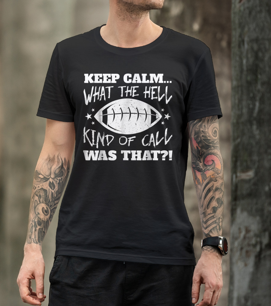 KEEP CALM WHAT THE HELL KIND OF CALL WAS THAT FOOTBALL T-Shirt