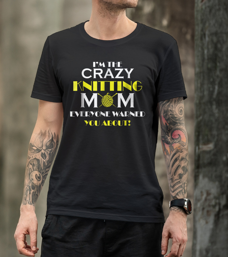 I'M THE CRAZY KNITTING MOM EVERYONE WARNED YOU ABOUT T-Shirt