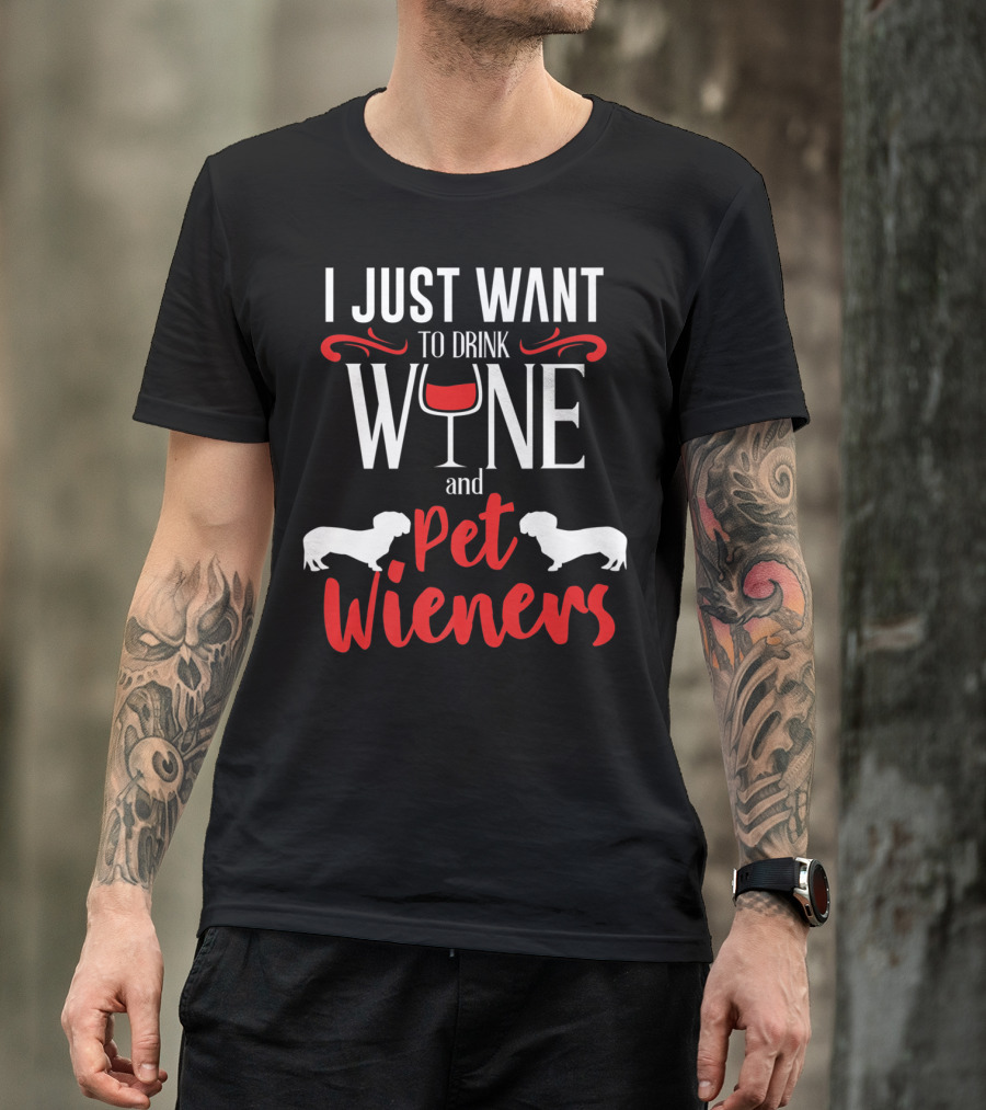 I Just Want To Drink Wine And Pet Wieners Dachshund Wiener Dog Wine Lover Dog Doxie T-Shirt