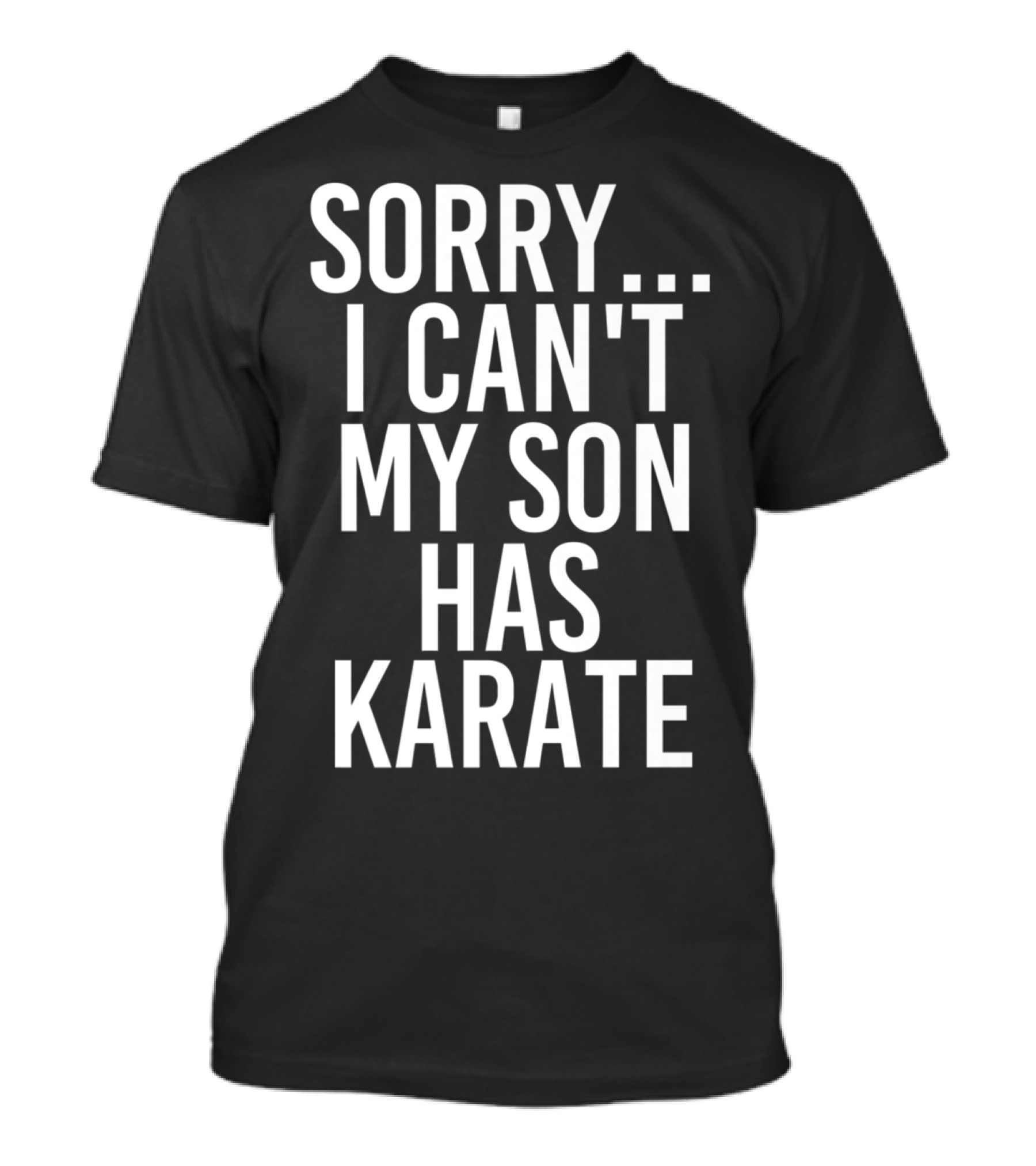 Sorry I Can't My Son Has Karate T-Shirt