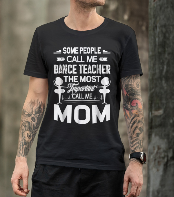SOME PEOPLE CALL ME DANCE TEACHER THE MOST IMPORTANT CALL ME MOM T-Shirt