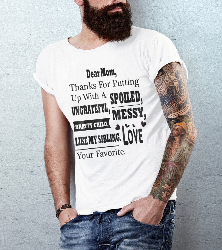 Dear Mom Thanks For Putting Up With A Spoiled Messy Bratty Child I Like My Sibling Love Your Favorite T-Shirt
