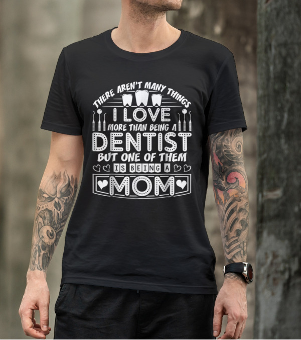 There Aren't Many Things I Love More Than Being A Dentist But One Of Them Is Being A Mom T-Shirt