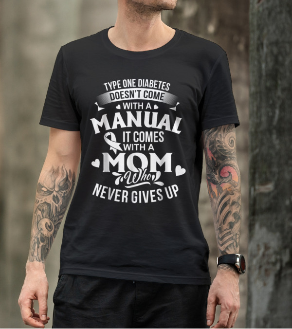 Type One Diabetes Doesn't Come With A Manual It Comes With A Mom Who Never Gives Up T-Shirt