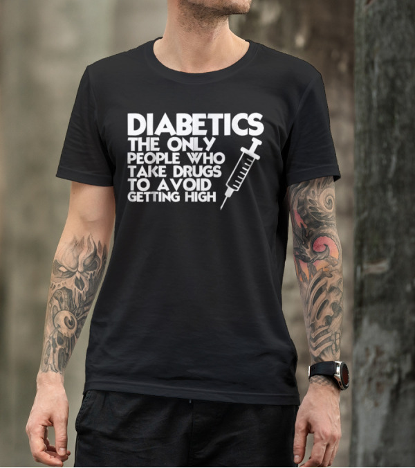 Diabetics The Only People Who Take Drugs To Avoid Getting High T-Shirt