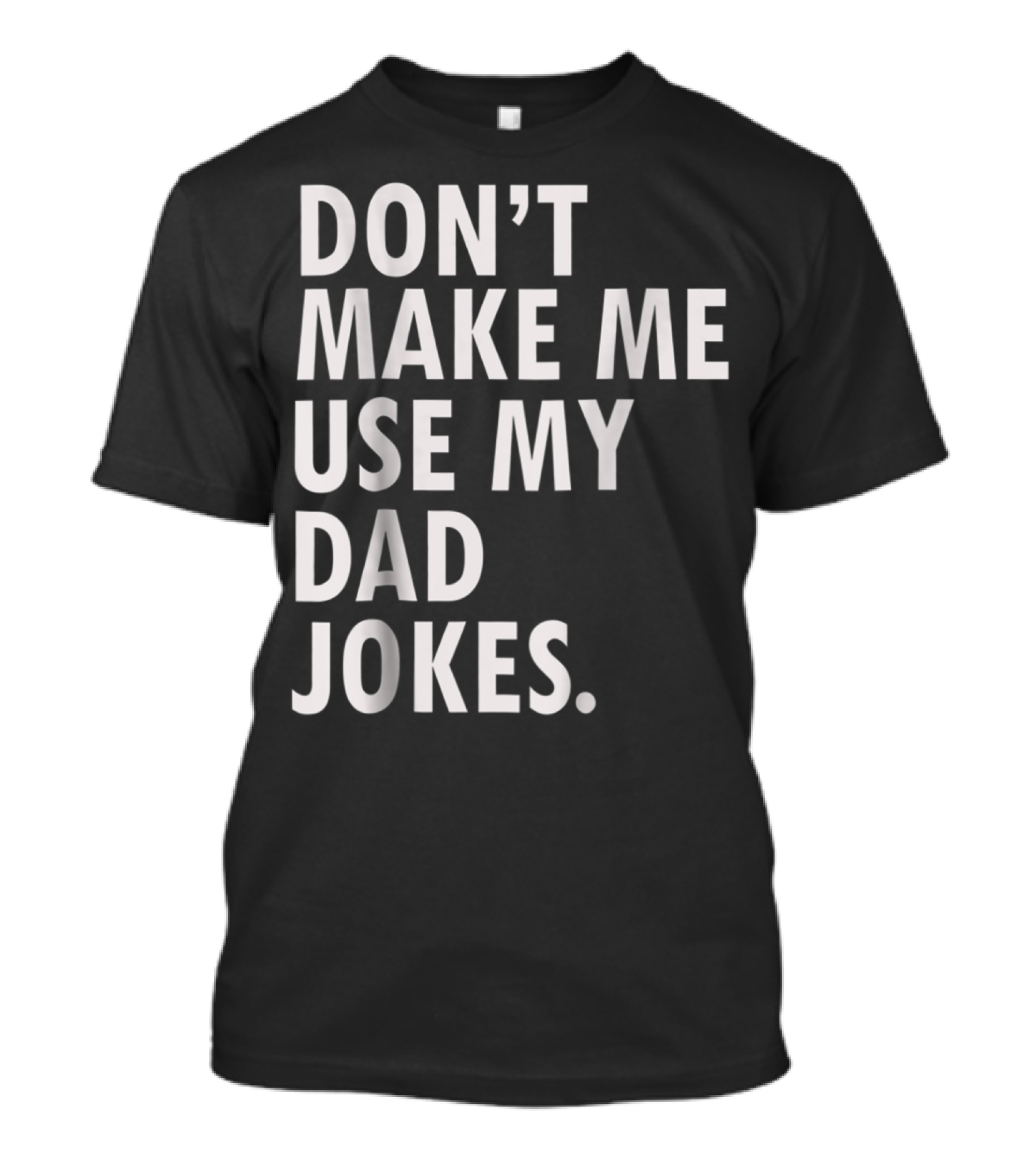 Don't Make Me Use My Dad Jokes Funny Saying Dad Bod Father's Day Dad Joke T-Shirt